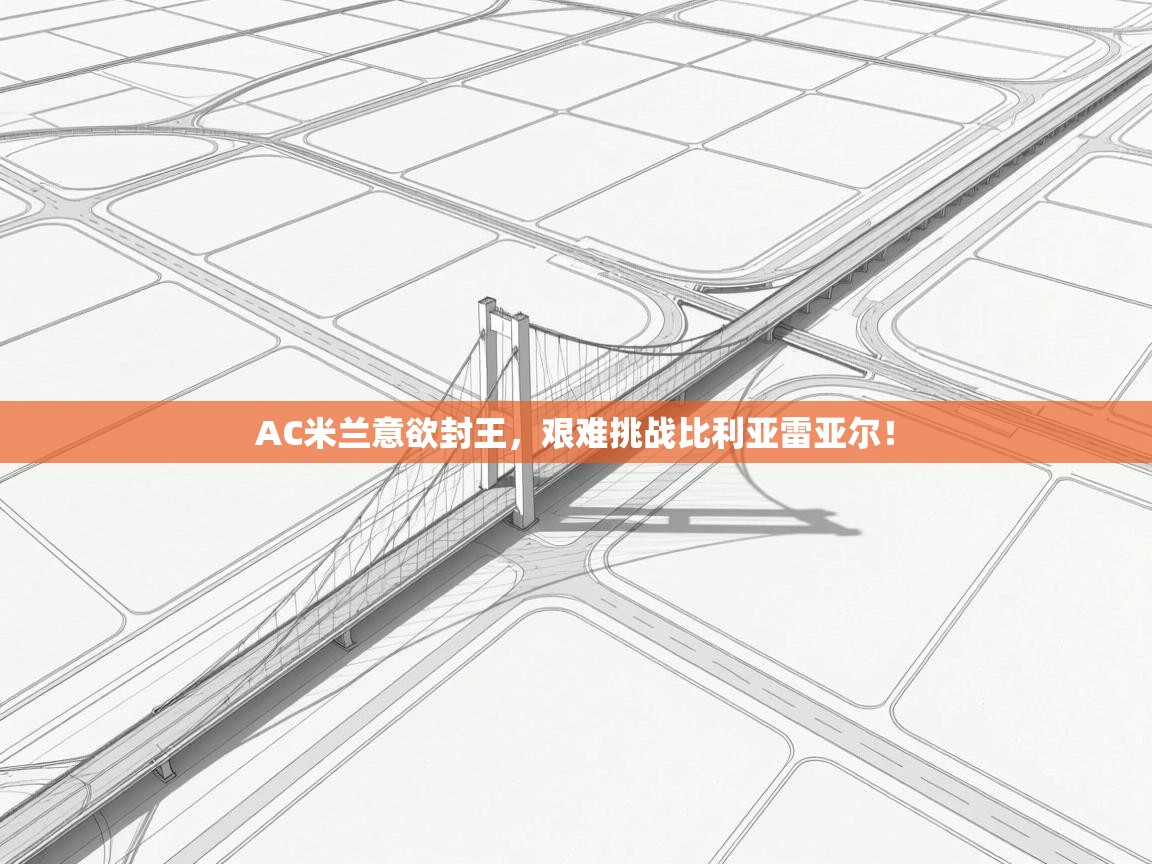 AC米兰意欲封王,艰难挑战比利亚雷亚尔! 第1张