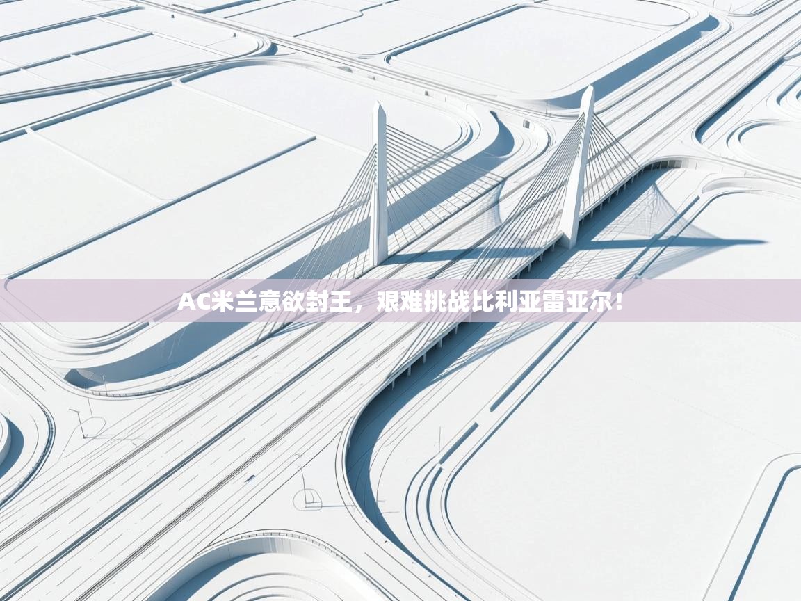 AC米兰意欲封王,艰难挑战比利亚雷亚尔! 第2张