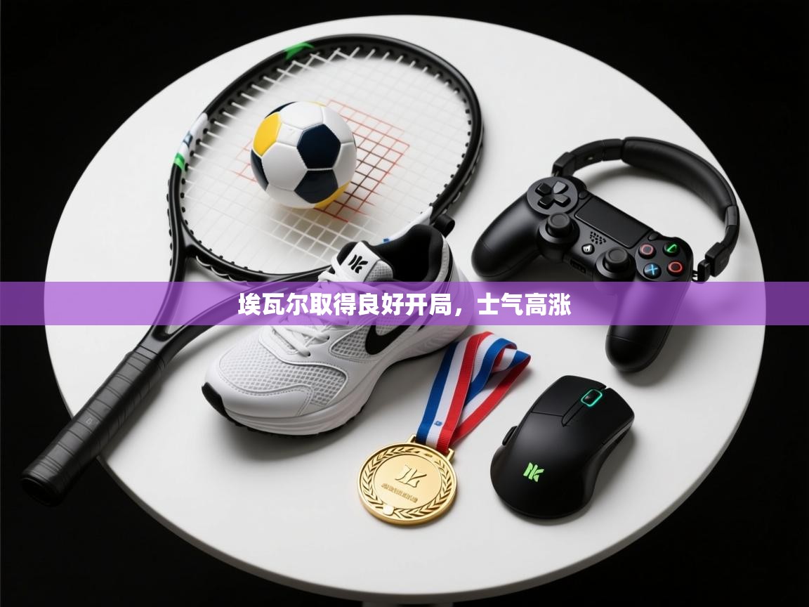 埃瓦尔取得良好开局,士气高涨 第2张