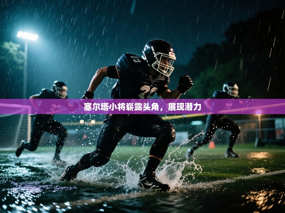 塞尔塔小将崭露头角，展现潜力