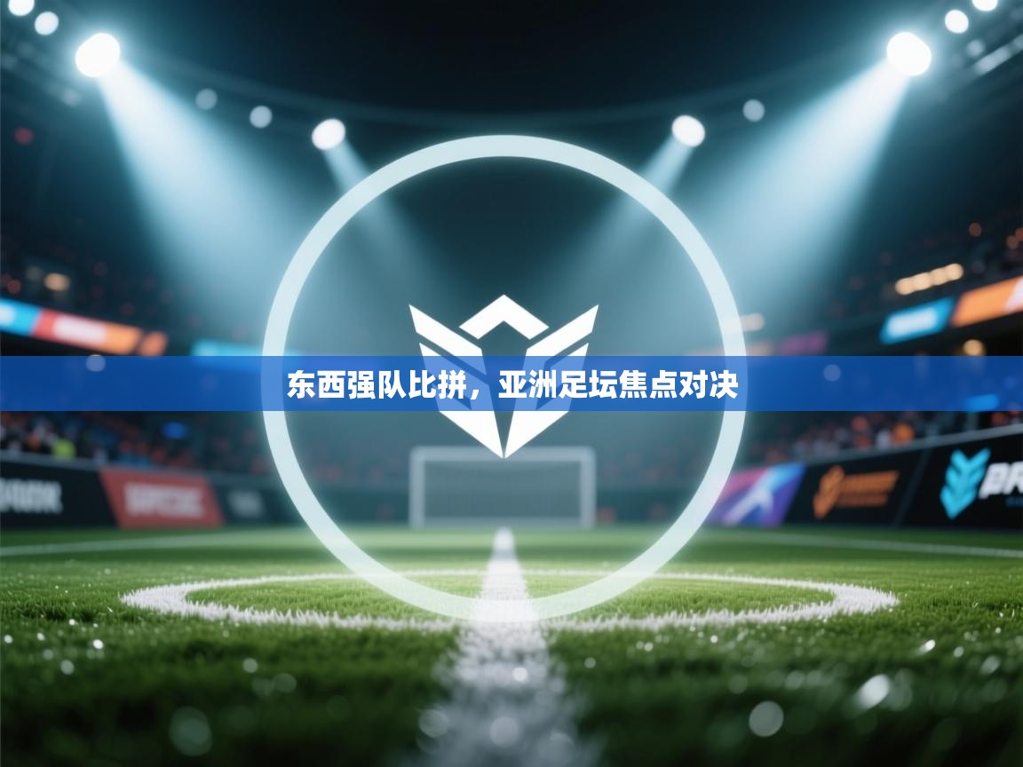 东西强队比拼，亚洲足坛焦点对决  第1张