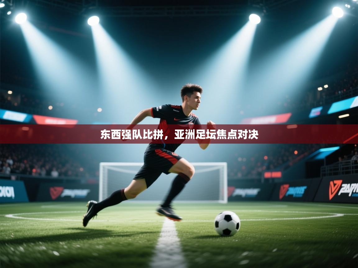 东西强队比拼，亚洲足坛焦点对决  第2张