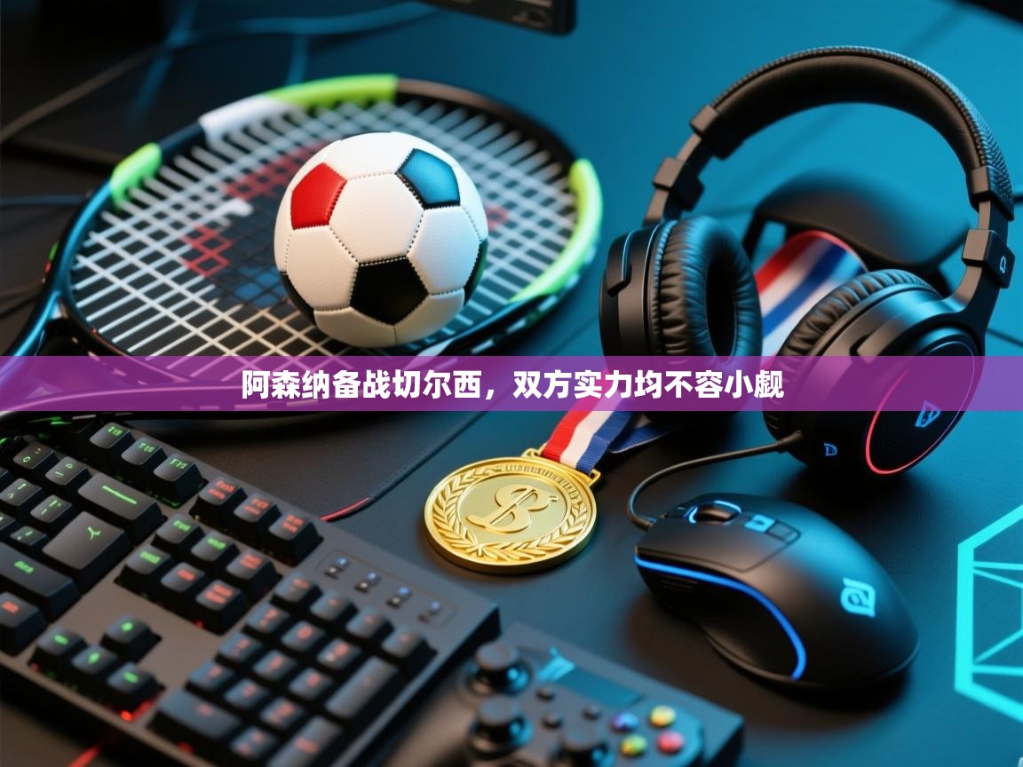 阿森纳备战切尔西,双方实力均不容小觑 第1张