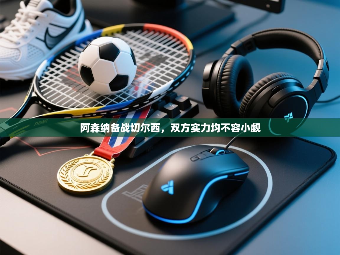 阿森纳备战切尔西,双方实力均不容小觑 第2张