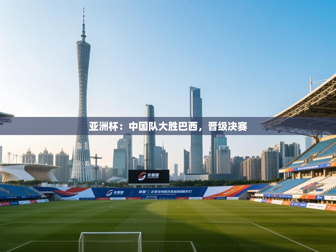 亚洲杯：中国队大胜巴西，晋级决赛  第2张