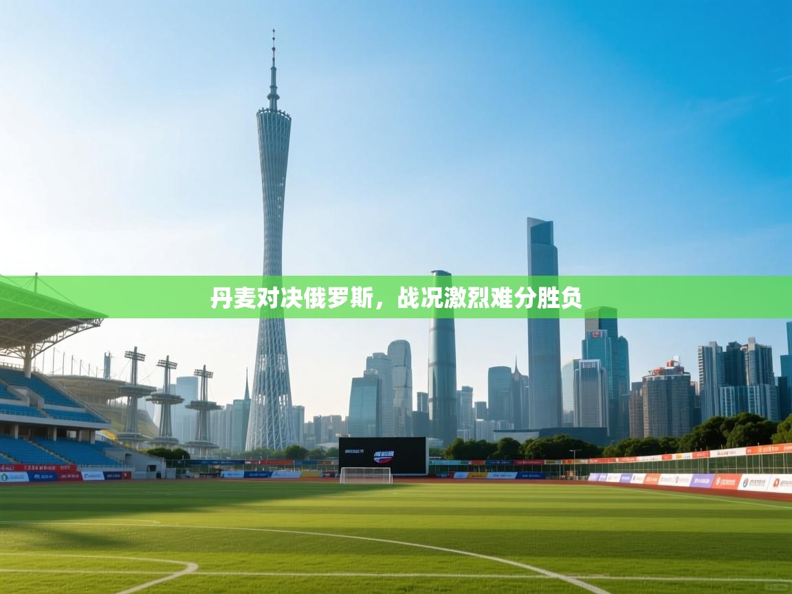 丹麦对决俄罗斯，战况激烈难分胜负  第1张