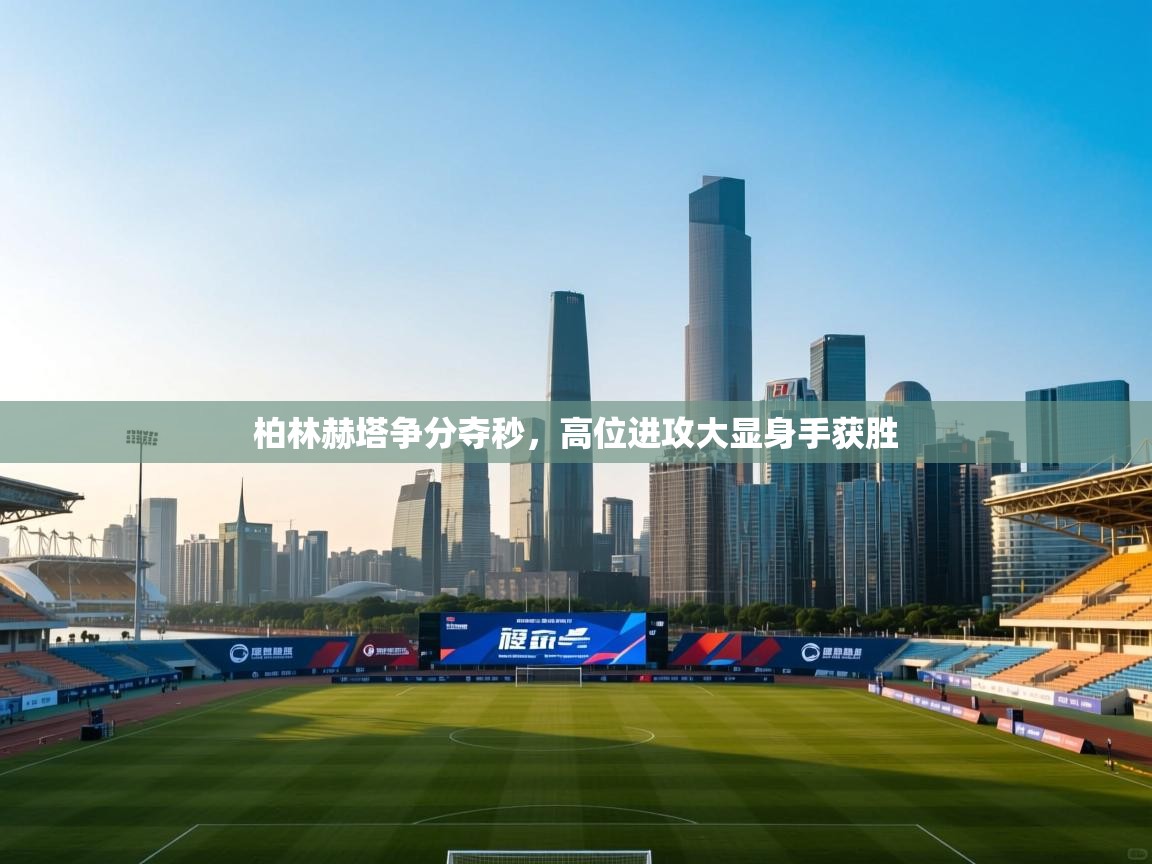 柏林赫塔争分夺秒，高位进攻大显身手获胜  第1张