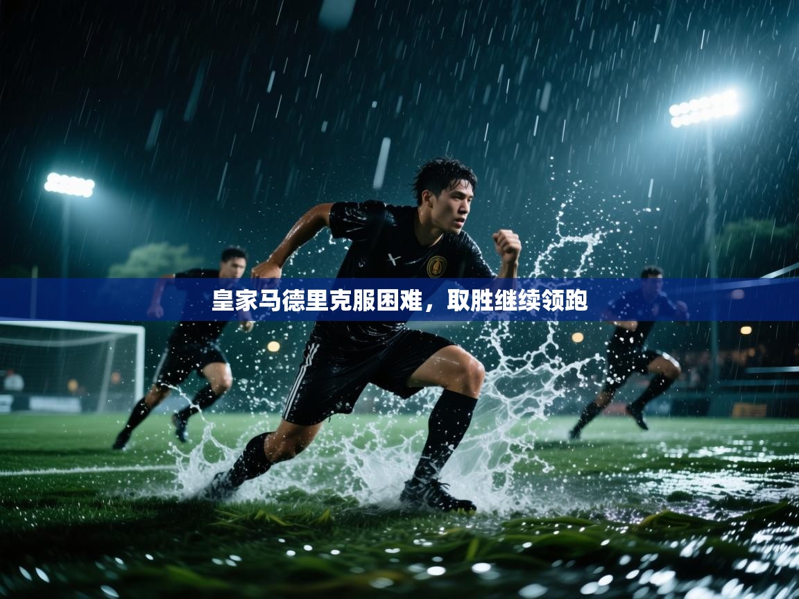 皇家马德里克服困难,取胜继续领跑 第2张