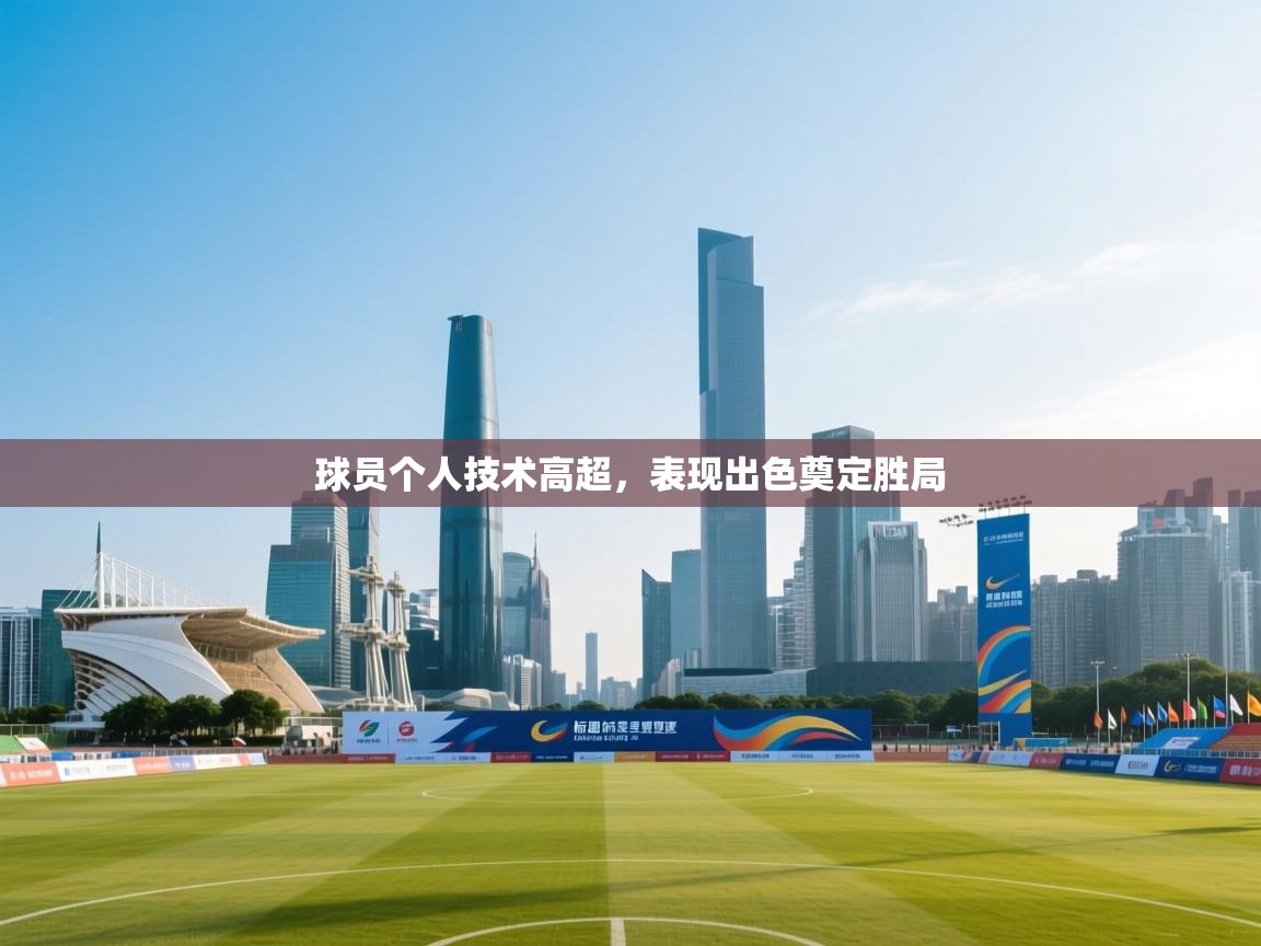 球员个人技术高超，表现出色奠定胜局