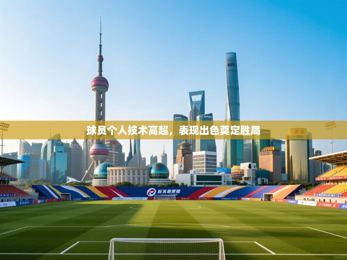 球员个人技术高超,表现出色奠定胜局 第2张