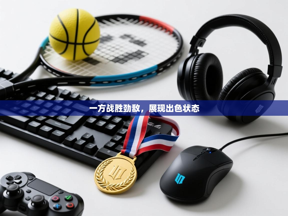 一方战胜劲敌，展现出色状态  第2张