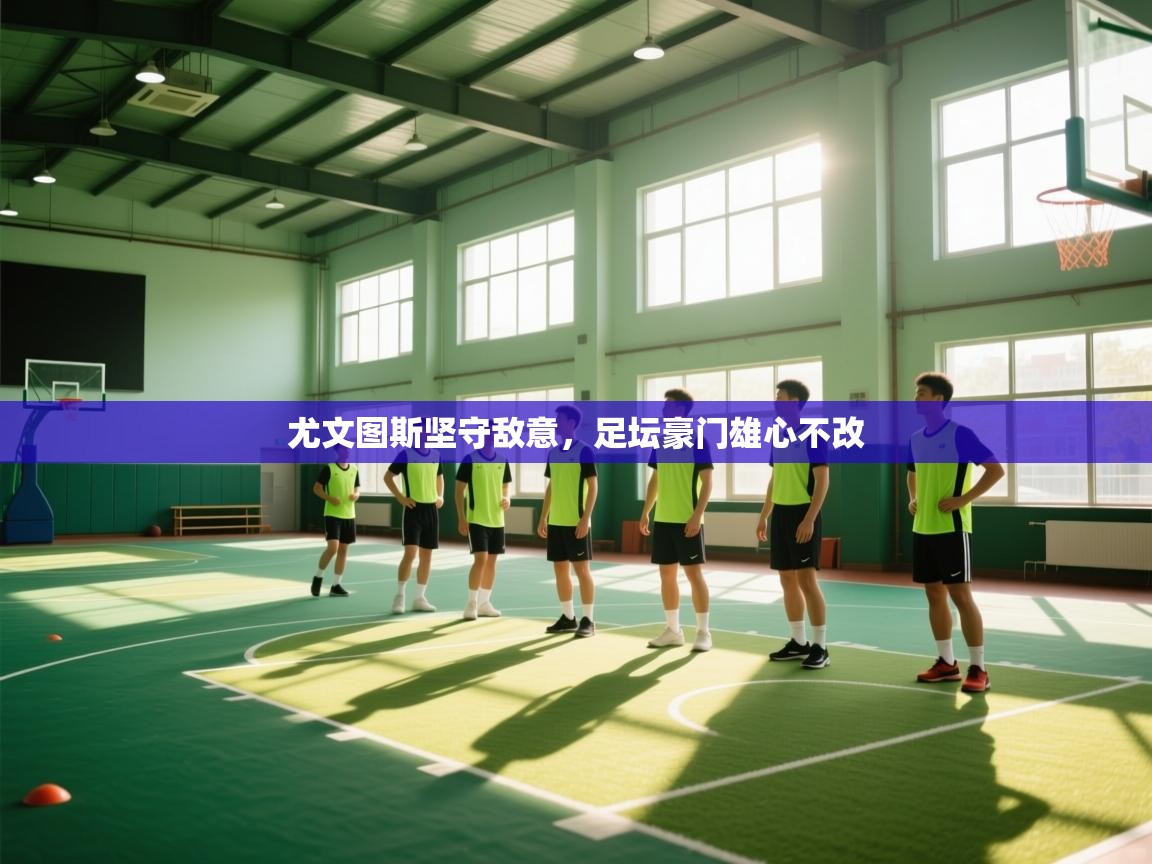 尤文图斯坚守敌意，足坛豪门雄心不改  第2张