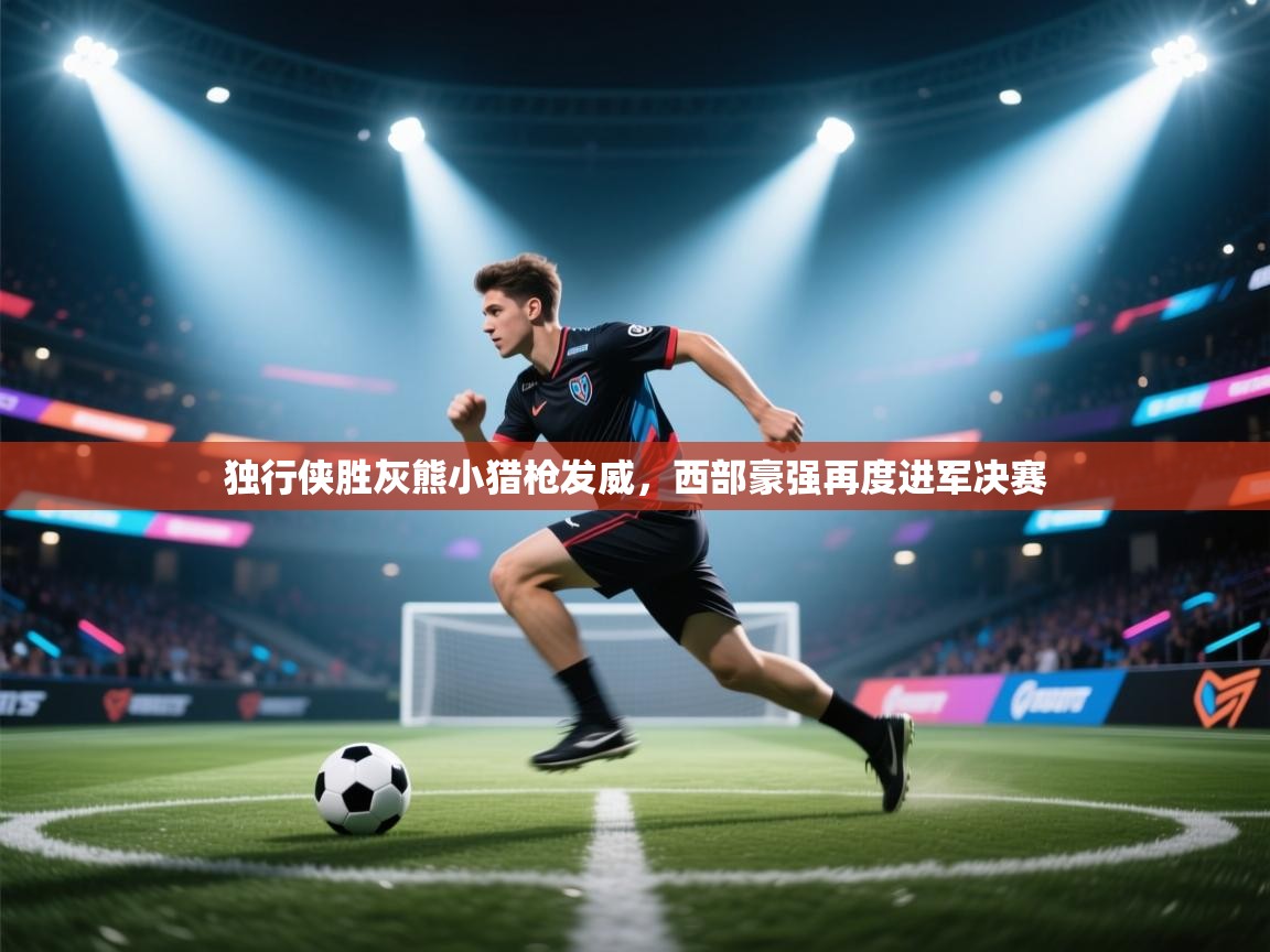 独行侠胜灰熊小猎枪发威，西部豪强再度进军决赛