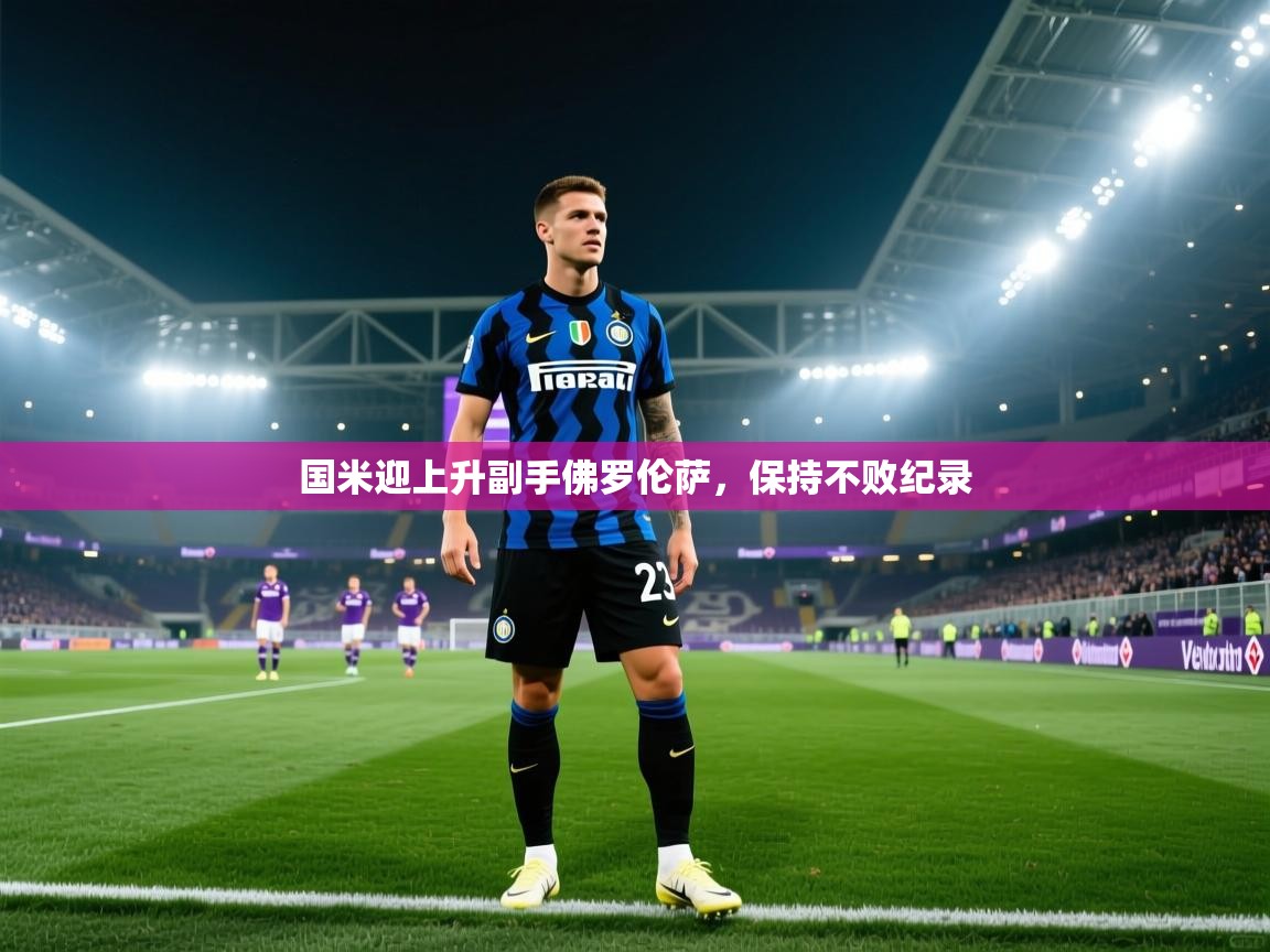 国米迎上升副手佛罗伦萨，保持不败纪录  第2张