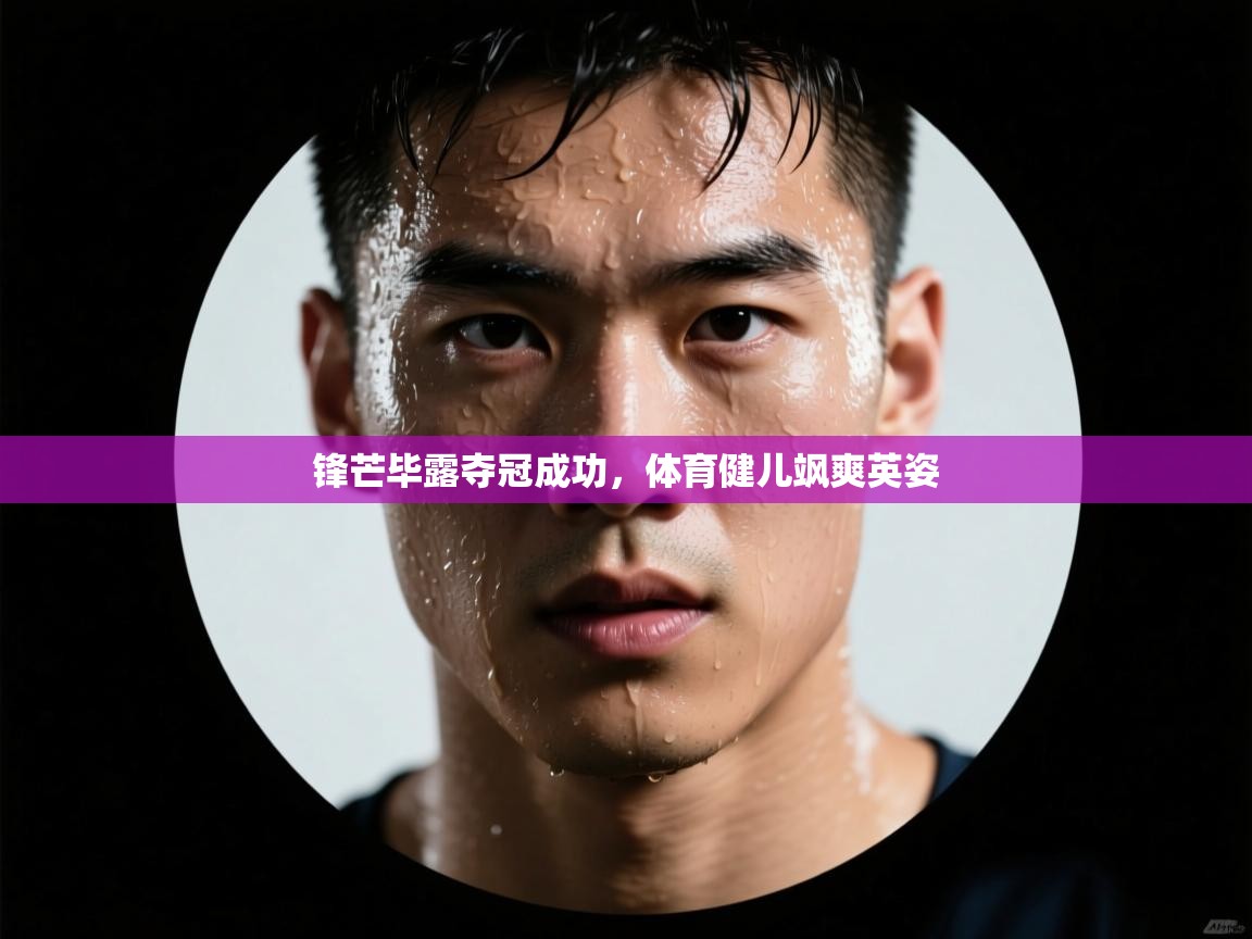 锋芒毕露夺冠成功，体育健儿飒爽英姿