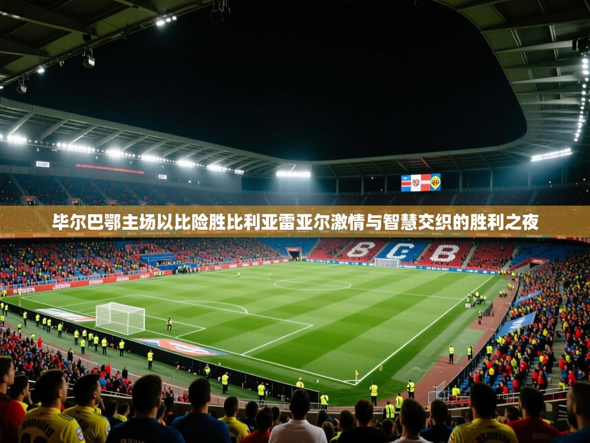 毕尔巴鄂主场以比险胜比利亚雷亚尔激情与智慧交织的胜利之夜 第2张