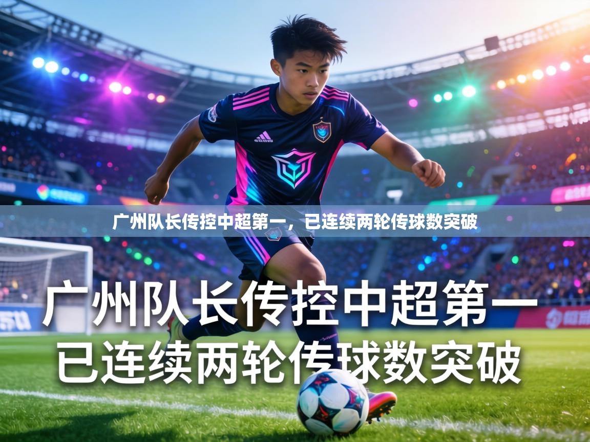 广州队长传控中超第一，已连续两轮传球数突破  第1张