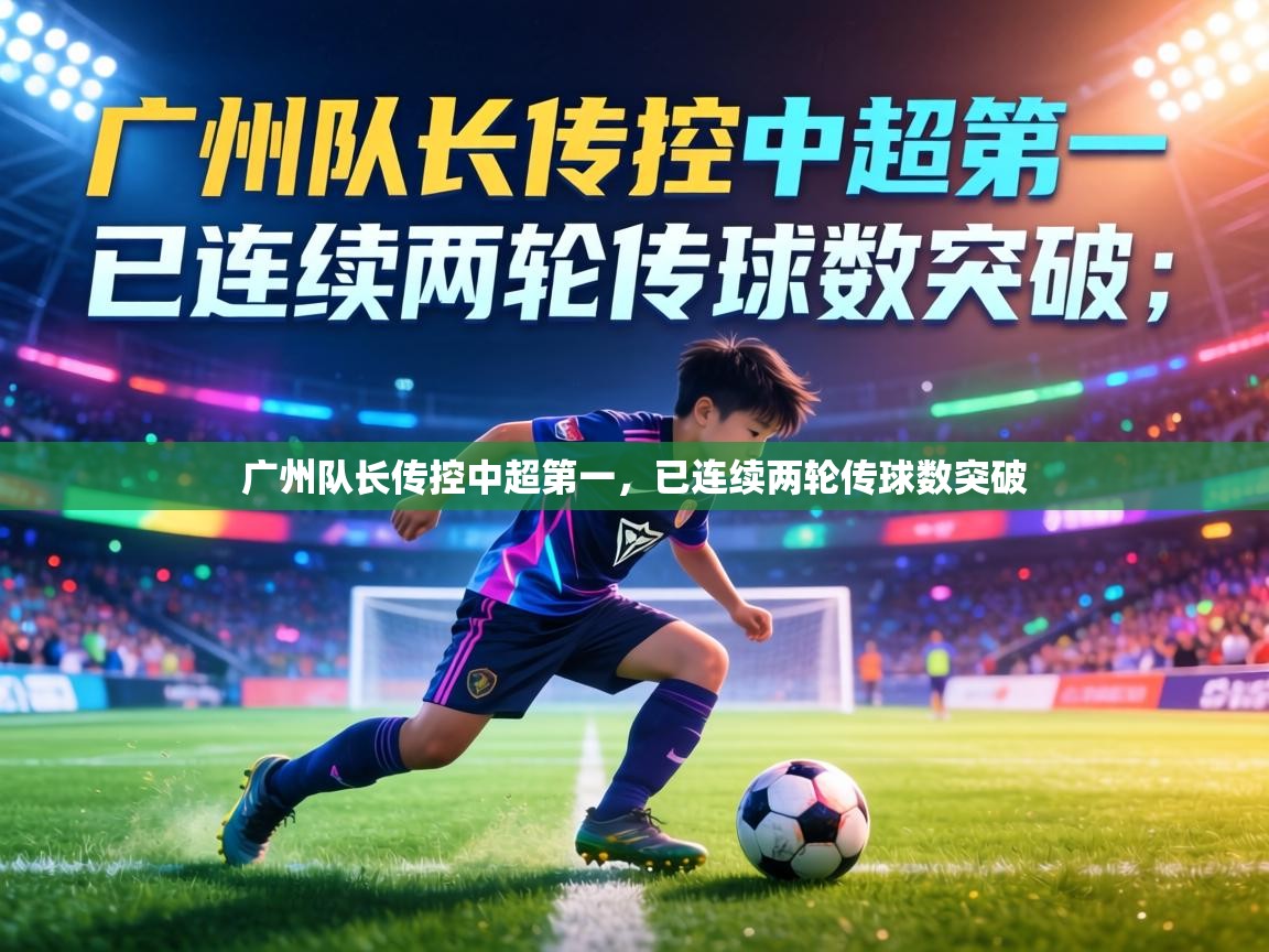 广州队长传控中超第一，已连续两轮传球数突破  第2张