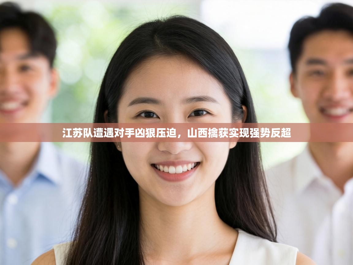 江苏队遭遇对手凶狠压迫，山西擒获实现强势反超  第2张