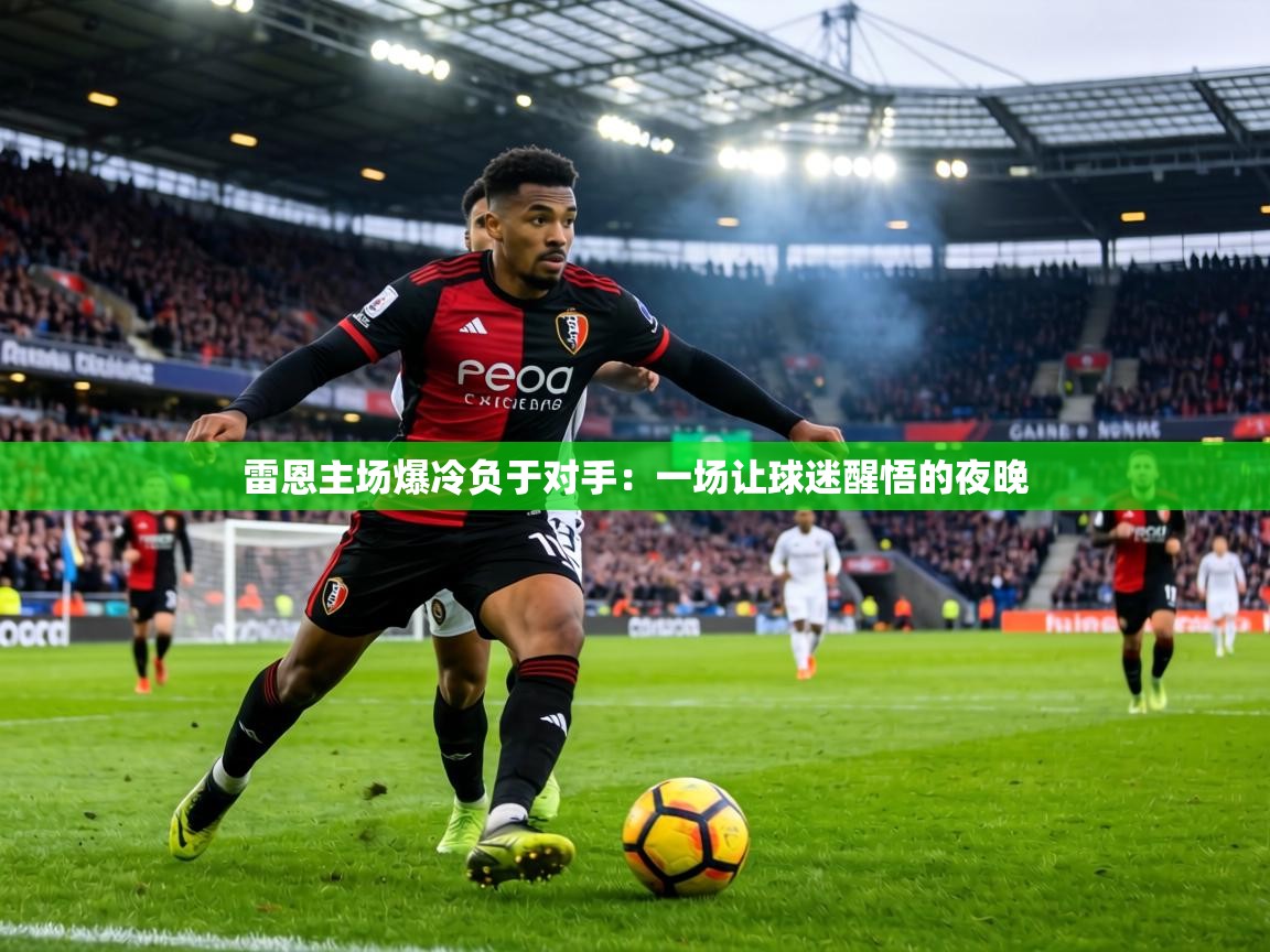 雷恩主场爆冷负于对手：一场让球迷醒悟的夜晚  第1张