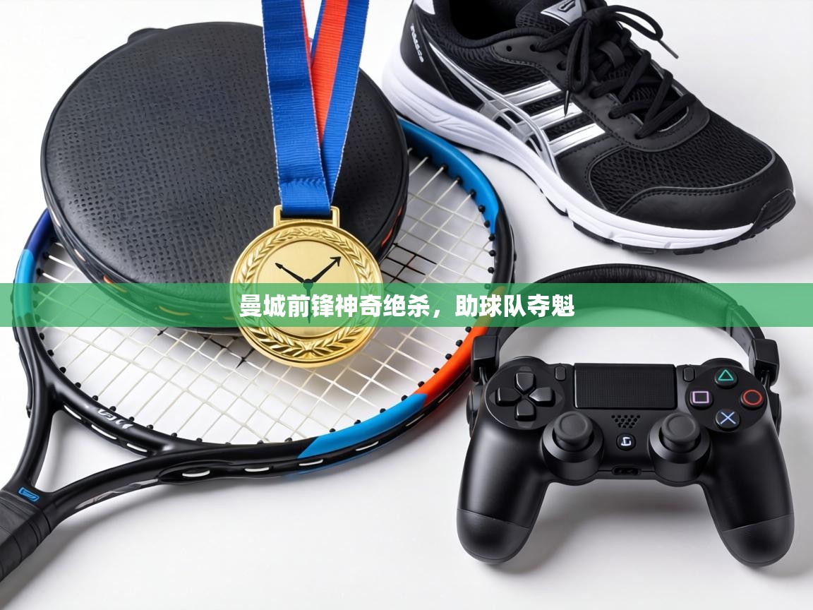 曼城前锋神奇绝杀,助球队夺魁